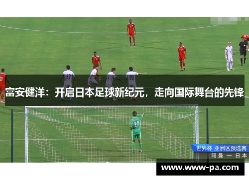 富安健洋：开启日本足球新纪元，走向国际舞台的先锋