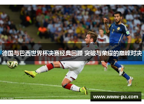德国与巴西世界杯决赛经典回顾 突破与荣耀的巅峰对决