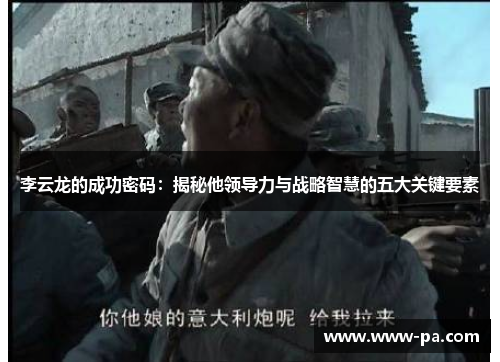 李云龙的成功密码：揭秘他领导力与战略智慧的五大关键要素