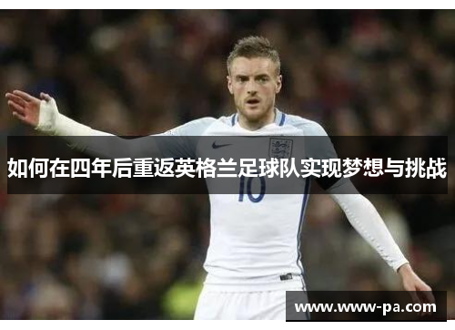 如何在四年后重返英格兰足球队实现梦想与挑战