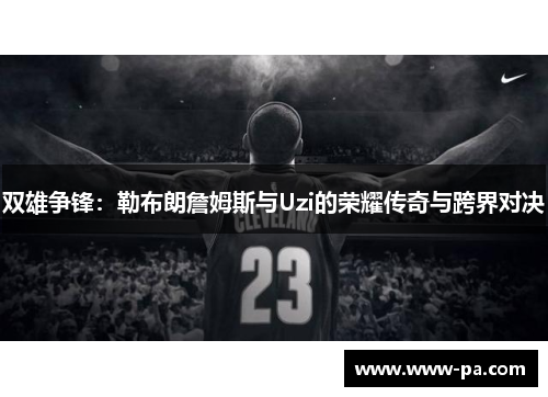 双雄争锋：勒布朗詹姆斯与Uzi的荣耀传奇与跨界对决