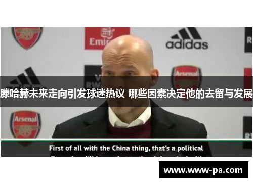 滕哈赫未来走向引发球迷热议 哪些因素决定他的去留与发展