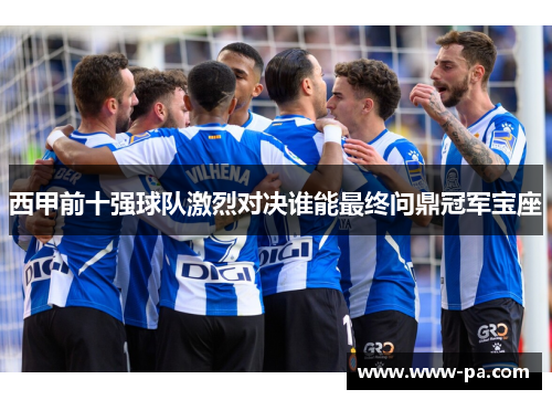 西甲前十强球队激烈对决谁能最终问鼎冠军宝座