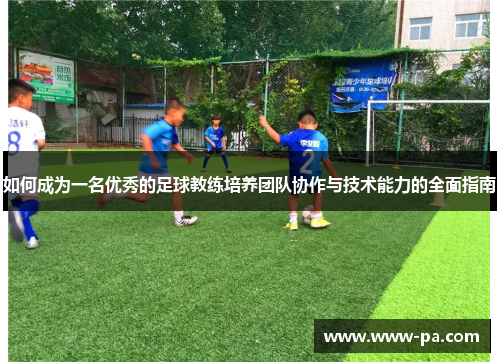 如何成为一名优秀的足球教练培养团队协作与技术能力的全面指南