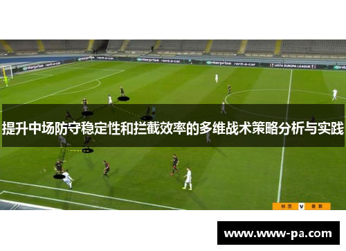 提升中场防守稳定性和拦截效率的多维战术策略分析与实践