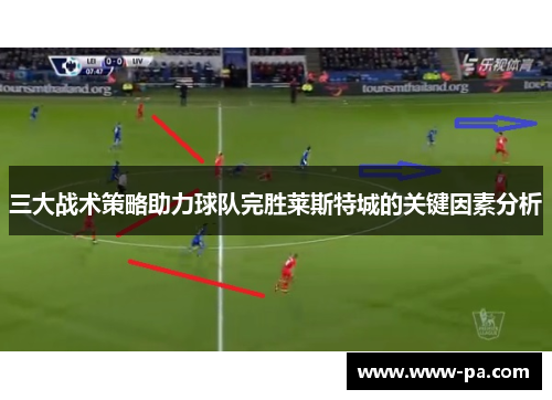 三大战术策略助力球队完胜莱斯特城的关键因素分析