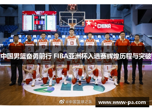 中国男篮奋勇前行 FIBA亚洲杯入选赛辉煌历程与突破