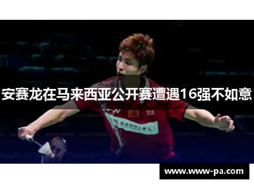安赛龙在马来西亚公开赛遭遇16强不如意