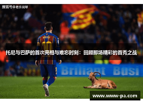 托尼与巴萨的首次亮相与难忘时刻：回顾那场精彩的首秀之战
