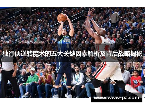 独行侠逆转魔术的五大关键因素解析及背后战略揭秘