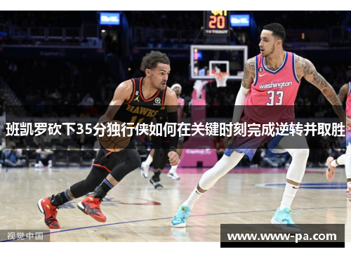 班凯罗砍下35分独行侠如何在关键时刻完成逆转并取胜