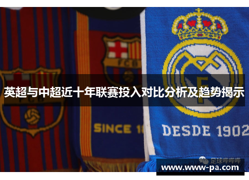 英超与中超近十年联赛投入对比分析及趋势揭示 英超与中超近十年联赛投入对比分析及趋势揭示