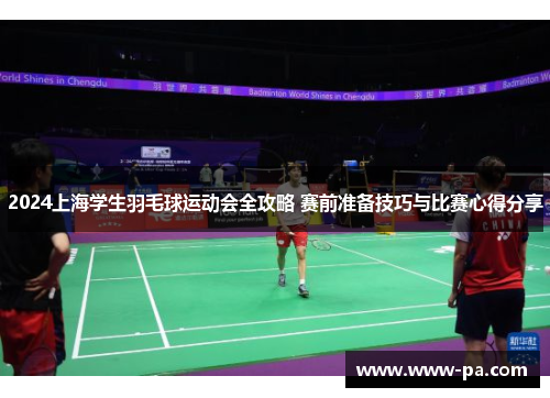 2024上海学生羽毛球运动会全攻略 赛前准备技巧与比赛心得分享