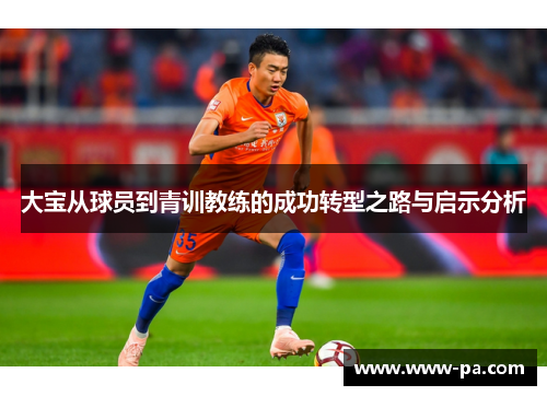 大宝从球员到青训教练的成功转型之路与启示分析