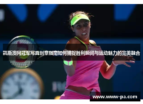 凯斯澳网冠军写真创意指南如何捕捉胜利瞬间与运动魅力的完美融合