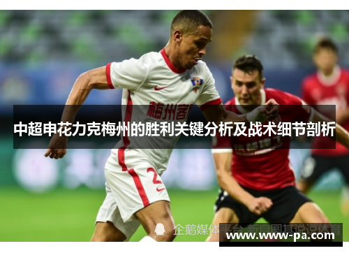 中超申花力克梅州的胜利关键分析及战术细节剖析