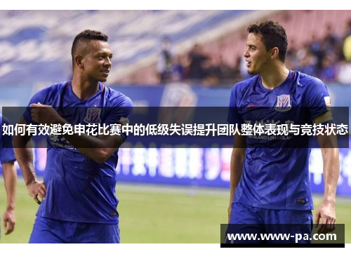如何有效避免申花比赛中的低级失误提升团队整体表现与竞技状态