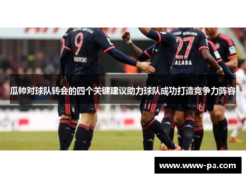 瓜帅对球队转会的四个关键建议助力球队成功打造竞争力阵容