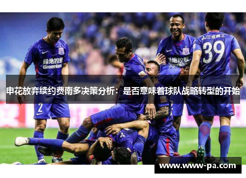 申花放弃续约费南多决策分析：是否意味着球队战略转型的开始