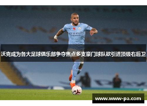 沃克成为各大足球俱乐部争夺焦点多支豪门球队欲引进顶级右后卫