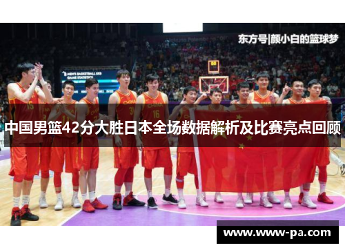 中国男篮42分大胜日本全场数据解析及比赛亮点回顾