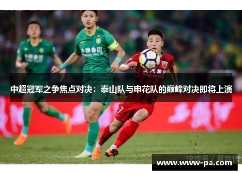 中超冠军之争焦点对决：泰山队与申花队的巅峰对决即将上演