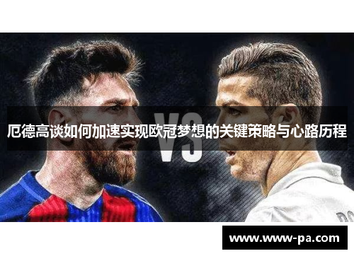 厄德高谈如何加速实现欧冠梦想的关键策略与心路历程