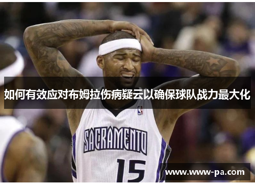 如何有效应对布姆拉伤病疑云以确保球队战力最大化