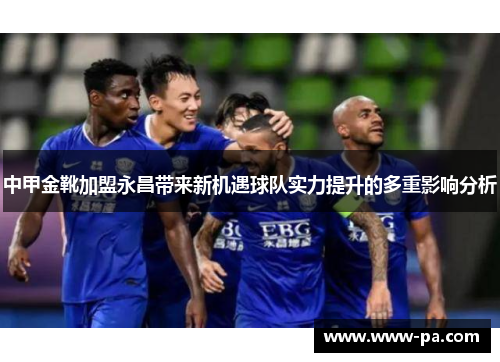 中甲金靴加盟永昌带来新机遇球队实力提升的多重影响分析