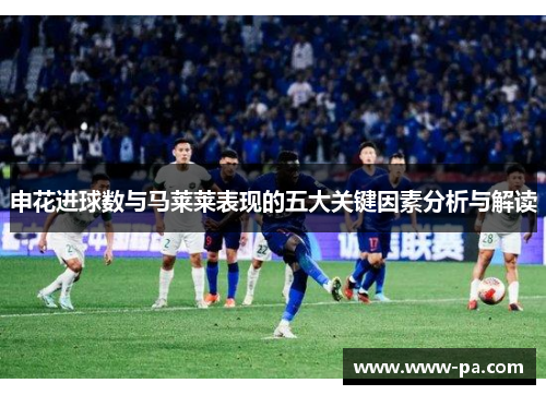 申花进球数与马莱莱表现的五大关键因素分析与解读