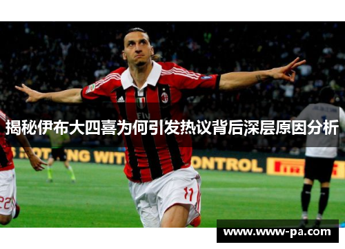 揭秘伊布大四喜为何引发热议背后深层原因分析