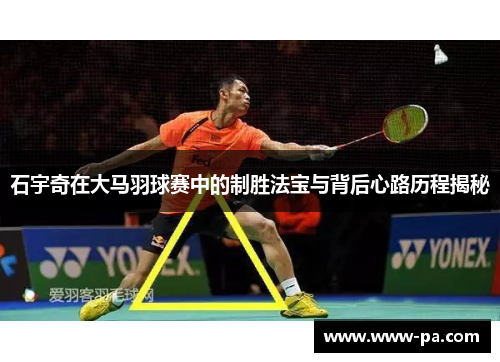 石宇奇在大马羽球赛中的制胜法宝与背后心路历程揭秘