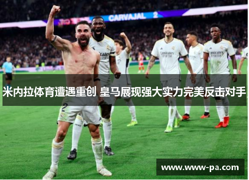 米内拉体育遭遇重创 皇马展现强大实力完美反击对手