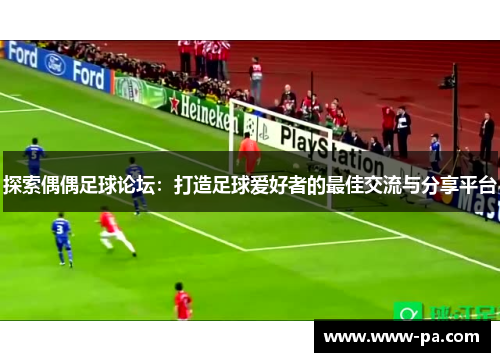 探索偶偶足球论坛：打造足球爱好者的最佳交流与分享平台