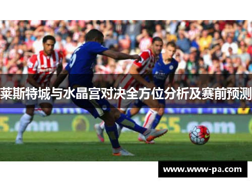 莱斯特城与水晶宫对决全方位分析及赛前预测