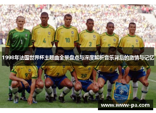 1998年法国世界杯主题曲全景盘点与深度解析音乐背后的激情与记忆