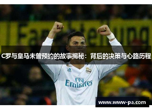 C罗与皇马未曾预约的故事揭秘：背后的决策与心路历程