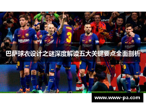 巴萨球衣设计之谜深度解读五大关键要点全面剖析