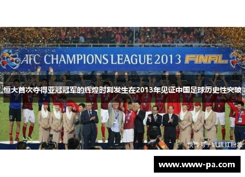 恒大首次夺得亚冠冠军的辉煌时刻发生在2013年见证中国足球历史性突破