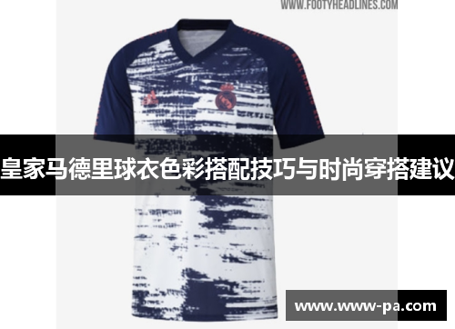 皇家马德里球衣色彩搭配技巧与时尚穿搭建议