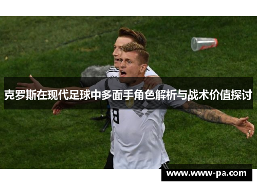 克罗斯在现代足球中多面手角色解析与战术价值探讨