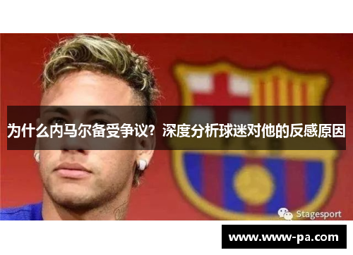 为什么内马尔备受争议？深度分析球迷对他的反感原因