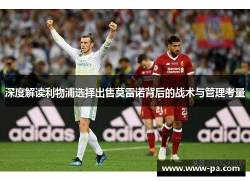 深度解读利物浦选择出售莫雷诺背后的战术与管理考量