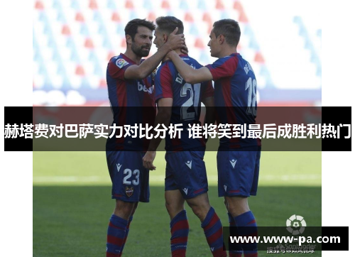 赫塔费对巴萨实力对比分析 谁将笑到最后成胜利热门