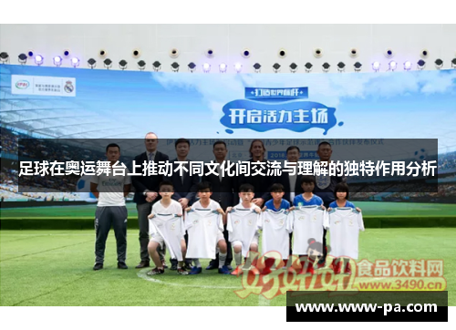 足球在奥运舞台上推动不同文化间交流与理解的独特作用分析