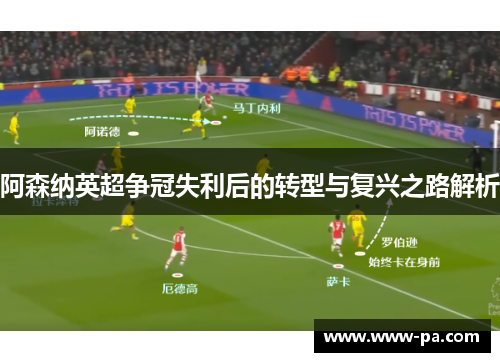 阿森纳英超争冠失利后的转型与复兴之路解析