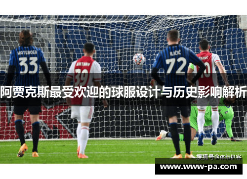 阿贾克斯最受欢迎的球服设计与历史影响解析