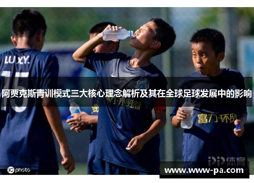 阿贾克斯青训模式三大核心理念解析及其在全球足球发展中的影响