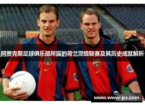 阿贾克斯足球俱乐部所属的荷兰顶级联赛及其历史成就解析