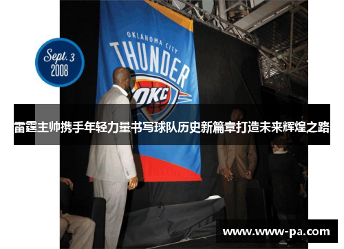 雷霆主帅携手年轻力量书写球队历史新篇章打造未来辉煌之路